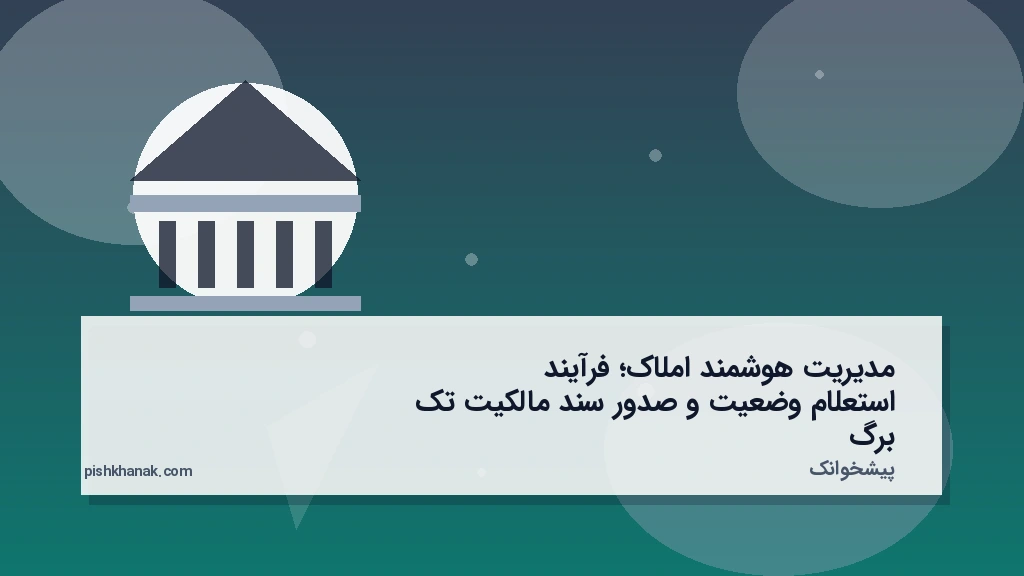 مدیریت هوشمند املاک؛ فرآیند استعلام وضعیت و صدور سند مالکیت تکبرگ
