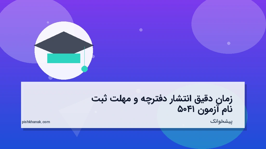 زمان دقیق انتشار دفترچه و مهلت ثبتنام آزمون ۱۴۰۵