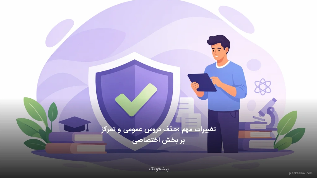 تغییرات مهم: حذف دروس عمومی و تمرکز بر بخش اختصاصی