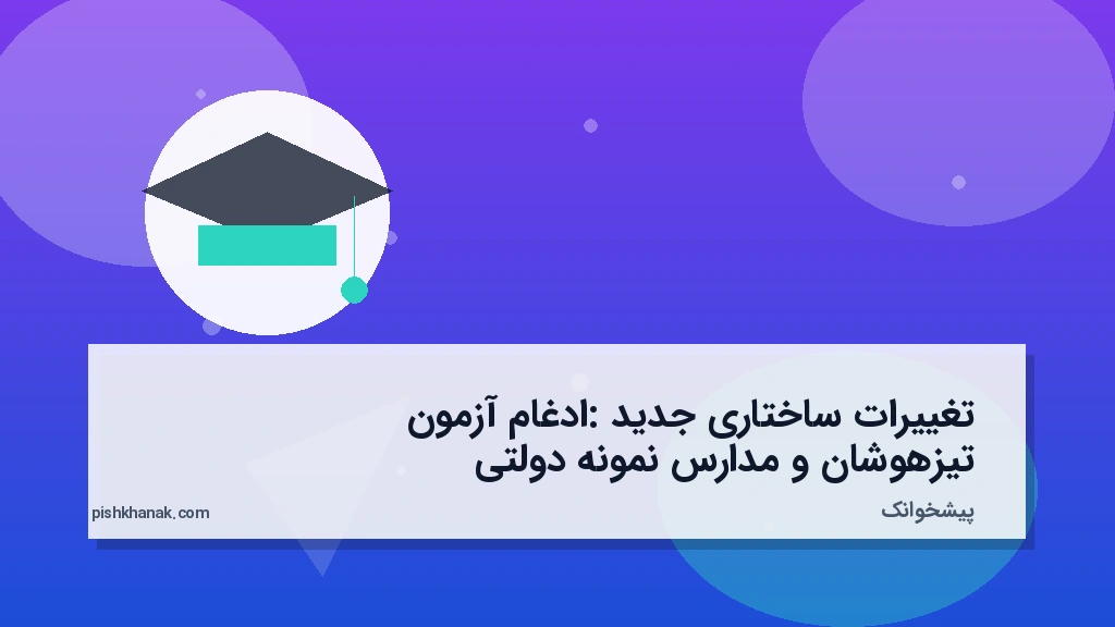 تغییرات ساختاری جدید: ادغام آزمون تیزهوشان و مدارس نمونه دولتی