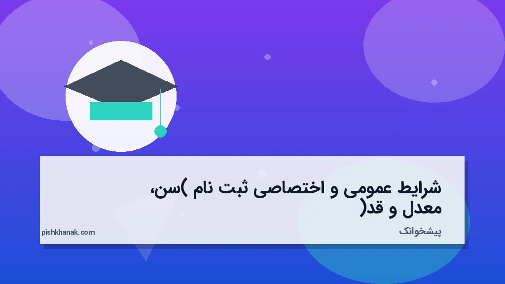 شرایط عمومی و اختصاصی ثبت‌نام (سن، معدل و قد)