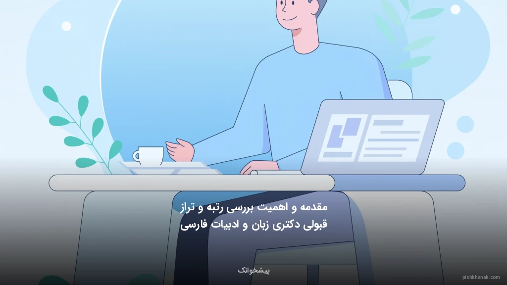 مقدمه و اهمیت بررسی رتبه و تراز قبولی دکتری زبان و ادبیات فارسی