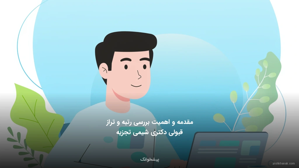 مقدمه و اهمیت بررسی رتبه و تراز قبولی دکتری شیمی تجزیه