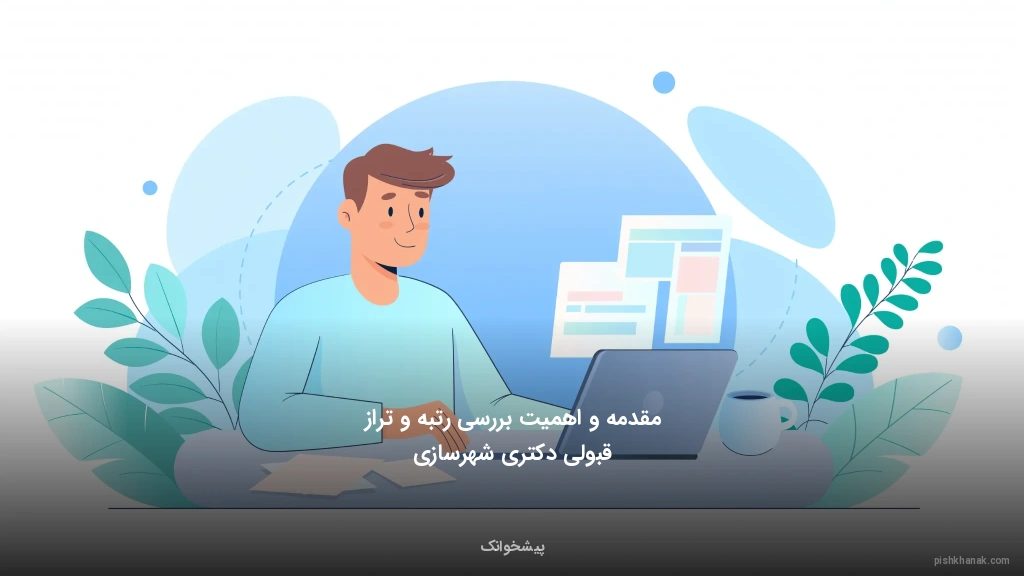 مقدمه و اهمیت بررسی رتبه و تراز قبولی دکتری شهرسازی