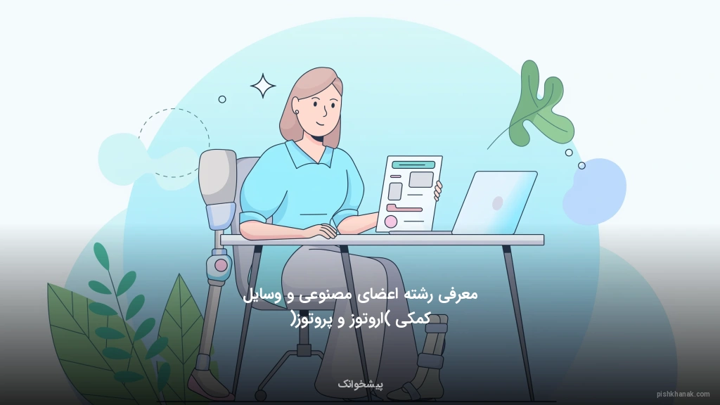 معرفی رشته اعضای مصنوعی و وسایل کمکی (اروتوز و پروتوز)