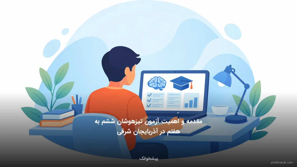 مقدمه و اهمیت آزمون تیزهوشان ششم به هفتم در آذربایجان شرقی