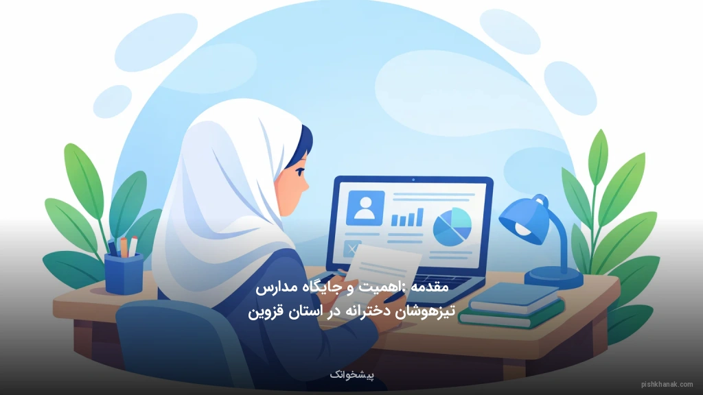 مقدمه: اهمیت و جایگاه مدارس تیزهوشان دخترانه در استان قزوین