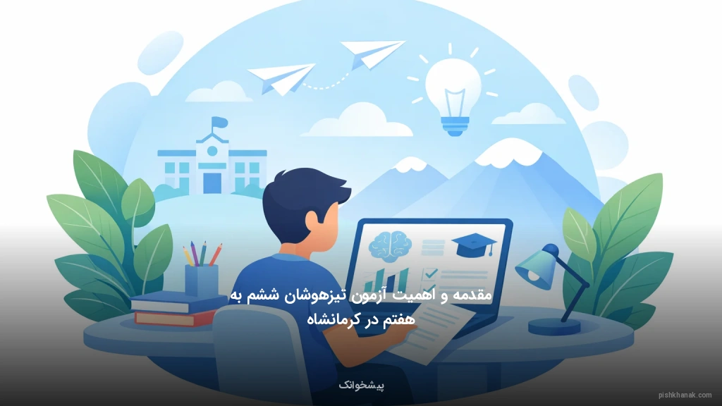 مقدمه و اهمیت آزمون تیزهوشان ششم به هفتم در کرمانشاه