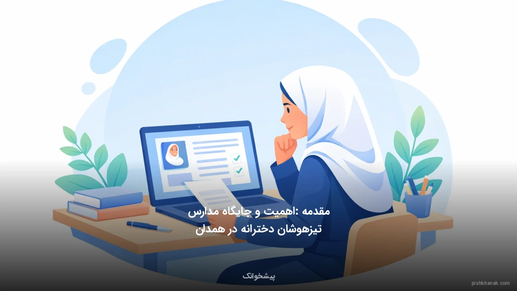 مقدمه: اهمیت و جایگاه مدارس تیزهوشان دخترانه در همدان