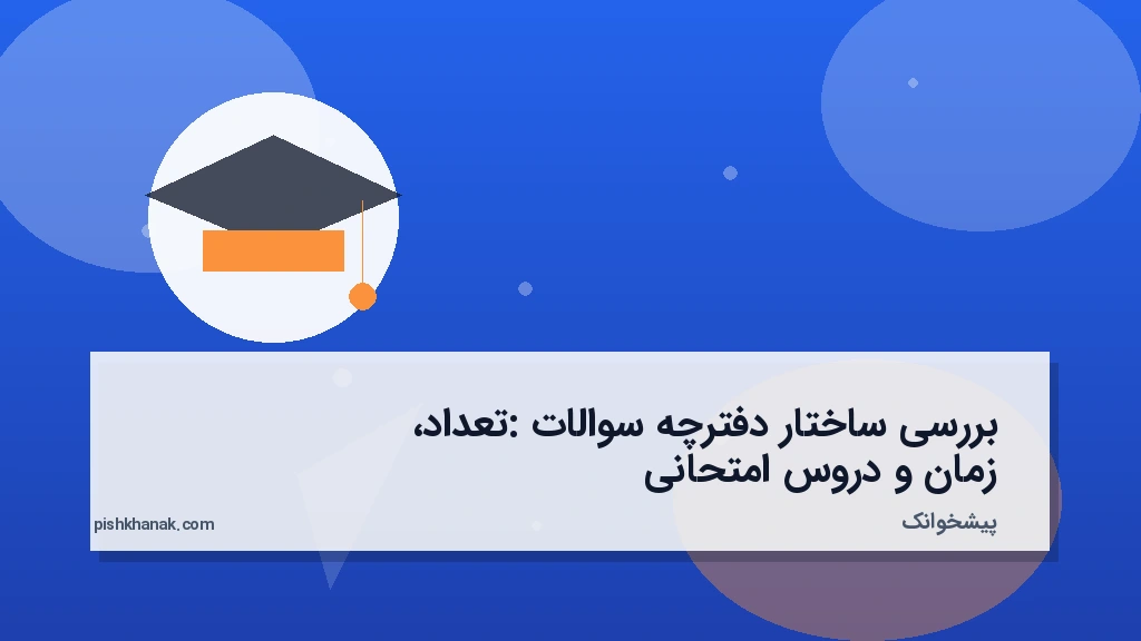بررسی ساختار دفترچه سوالات: تعداد، زمان و دروس امتحانی