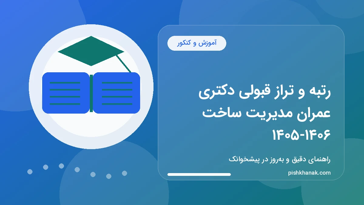 رتبه و تراز قبولی دکتری عمران مدیریت ساخت ۱۴۰۵-۱۴۰۶