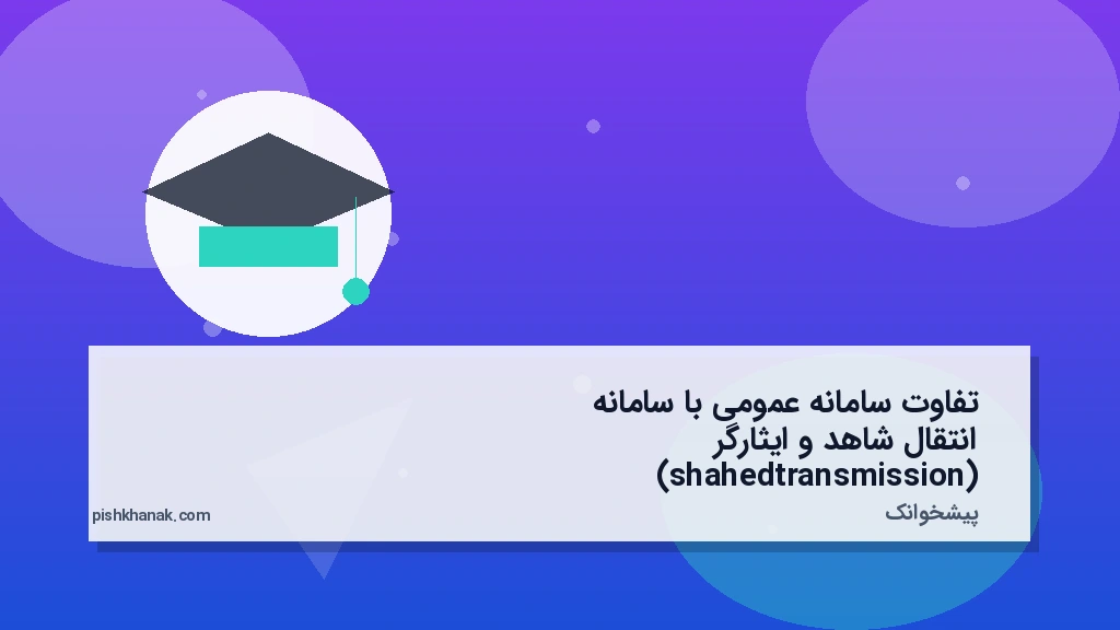 تفاوت سامانه عمومی با سامانه انتقال شاهد و ایثارگر (shahedtransmission)