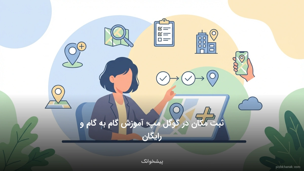 ثبت مکان در گوگل مپ؛ آموزش گام‌به‌گام و رایگان