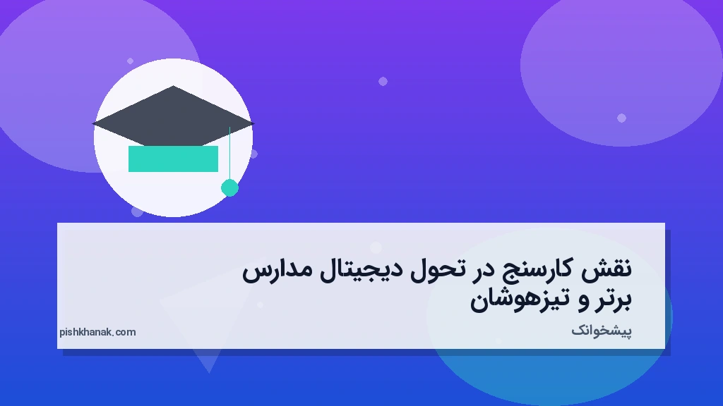 نقش کارسنج در تحول دیجیتال مدارس برتر و تیزهوشان