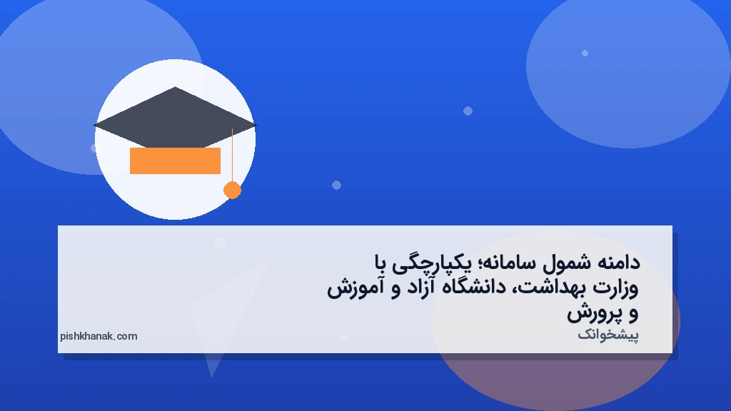 دامنه شمول سامانه؛ یکپارچگی با وزارت بهداشت، دانشگاه آزاد و آموزش و پرورش